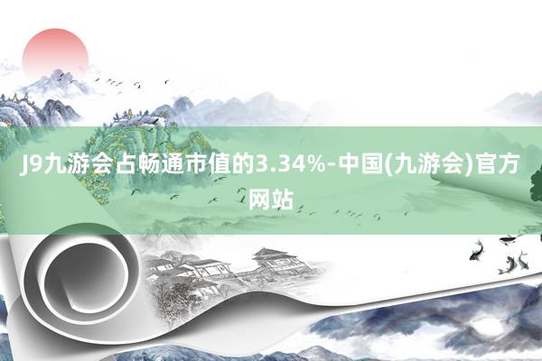 J9九游会占畅通市值的3.34%-中国(九游会)官方网站