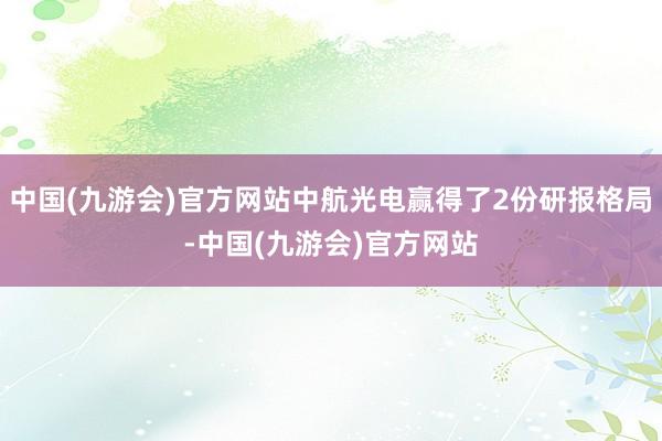 中国(九游会)官方网站中航光电赢得了2份研报格局-中国(九游会)官方网站