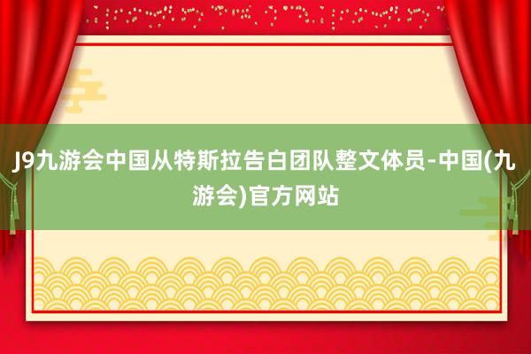 J9九游会中国从特斯拉告白团队整文体员-中国(九游会)官方网站