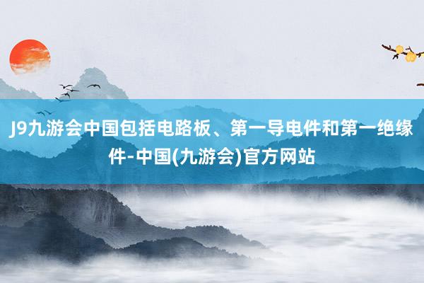 J9九游会中国包括电路板、第一导电件和第一绝缘件-中国(九游会)官方网站