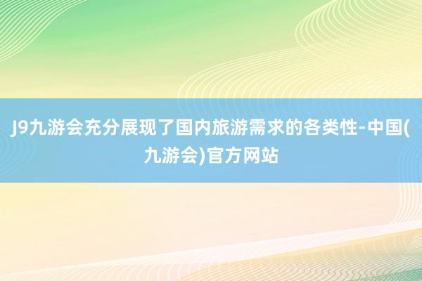 J9九游会充分展现了国内旅游需求的各类性-中国(九游会)官方网站