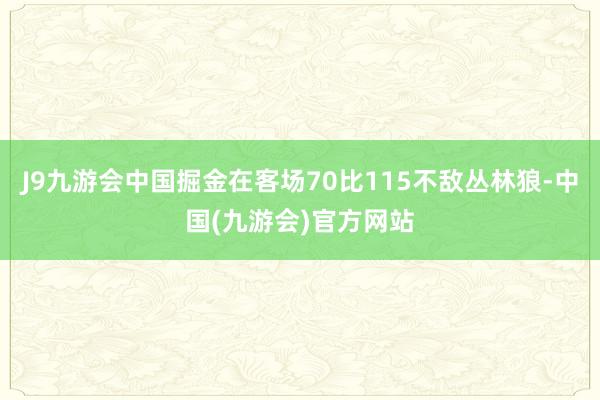 J9九游会中国掘金在客场70比115不敌丛林狼-中国(九游会)官方网站