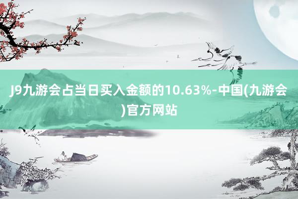 J9九游会占当日买入金额的10.63%-中国(九游会)官方网站