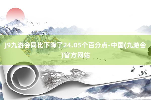 J9九游会同比下降了24.05个百分点-中国(九游会)官方网站