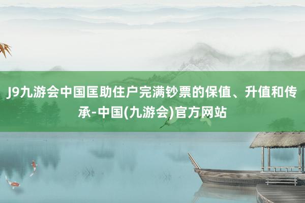 J9九游会中国匡助住户完满钞票的保值、升值和传承-中国(九游会)官方网站