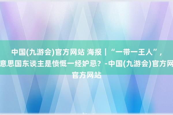 中国(九游会)官方网站 海报｜“一带一王人”，好意思国东谈主是愤慨一经妒忌？-中国(九游会)官方网站