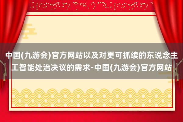 中国(九游会)官方网站以及对更可抓续的东说念主工智能处治决议的需求-中国(九游会)官方网站