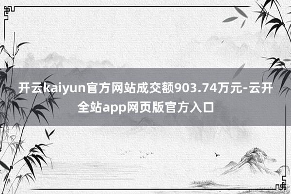 开云kaiyun官方网站成交额903.74万元-云开全站app网页版官方入口