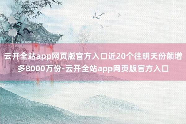 云开全站app网页版官方入口近20个往明天份额增多8000万份-云开全站app网页版官方入口