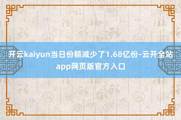 开云kaiyun当日份额减少了1.68亿份-云开全站app网页版官方入口