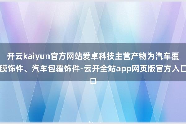 开云kaiyun官方网站爱卓科技主营产物为汽车覆膜饰件、汽车包覆饰件-云开全站app网页版官方入口