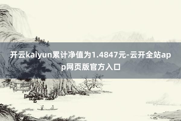 开云kaiyun累计净值为1.4847元-云开全站app网页版官方入口