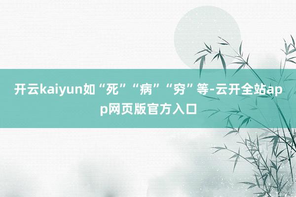 开云kaiyun如“死”“病”“穷”等-云开全站app网页版官方入口