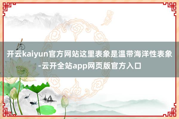 开云kaiyun官方网站这里表象是温带海洋性表象-云开全站app网页版官方入口