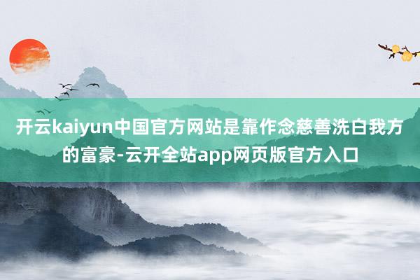 开云kaiyun中国官方网站是靠作念慈善洗白我方的富豪-云开全站app网页版官方入口