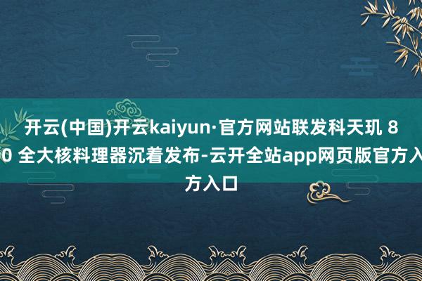 开云(中国)开云kaiyun·官方网站联发科天玑 8400 全大核料理器沉着发布-云开全站app网页版官方入口