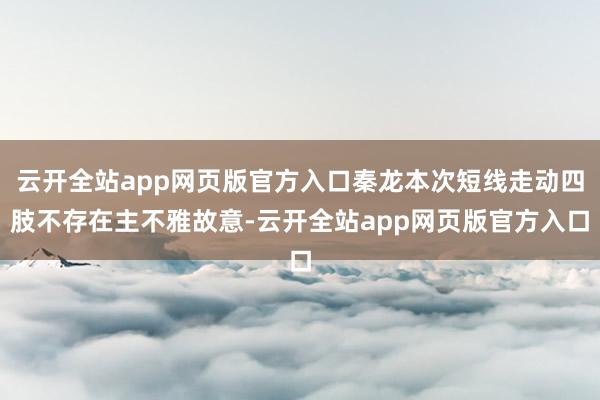 云开全站app网页版官方入口秦龙本次短线走动四肢不存在主不雅故意-云开全站app网页版官方入口