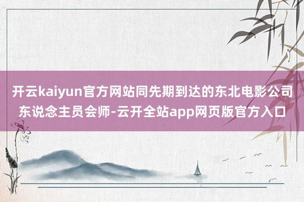 开云kaiyun官方网站同先期到达的东北电影公司东说念主员会师-云开全站app网页版官方入口