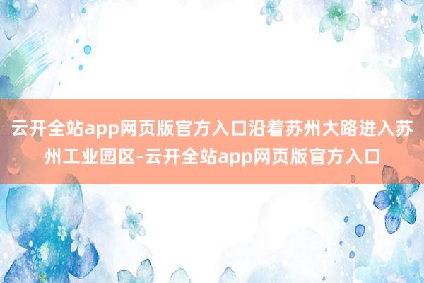 云开全站app网页版官方入口沿着苏州大路进入苏州工业园区-云开全站app网页版官方入口