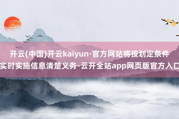 开云(中国)开云kaiyun·官方网站将按划定条件实时实施信息清楚义务-云开全站app网页版官方入口