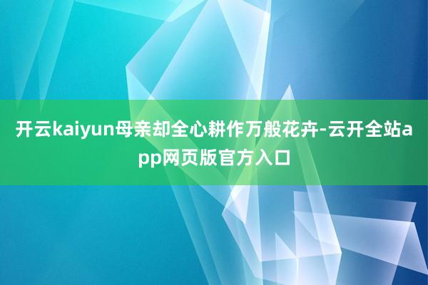 开云kaiyun母亲却全心耕作万般花卉-云开全站app网页版官方入口