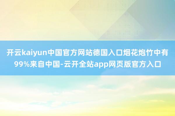 开云kaiyun中国官方网站德国入口烟花炮竹中有99%来自中国-云开全站app网页版官方入口