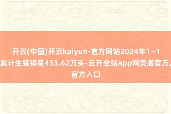 开云(中国)开云kaiyun·官方网站2024年1—12月累计生猪销量433.62万头-云开全站app网页版官方入口