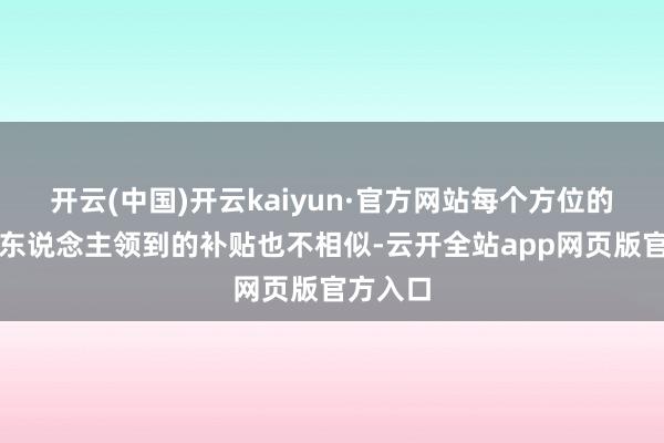 开云(中国)开云kaiyun·官方网站每个方位的乐龄老东说念主领到的补贴也不相似-云开全站app网页版官方入口