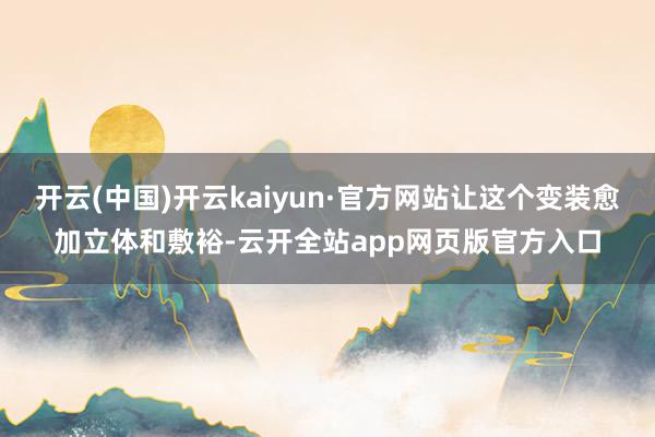 开云(中国)开云kaiyun·官方网站让这个变装愈加立体和敷裕-云开全站app网页版官方入口