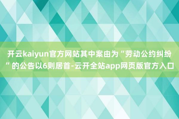 开云kaiyun官方网站其中案由为“劳动公约纠纷”的公告以6则居首-云开全站app网页版官方入口