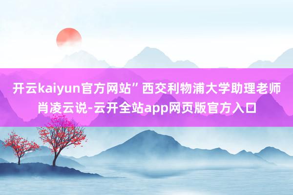 开云kaiyun官方网站”西交利物浦大学助理老师肖凌云说-云开全站app网页版官方入口