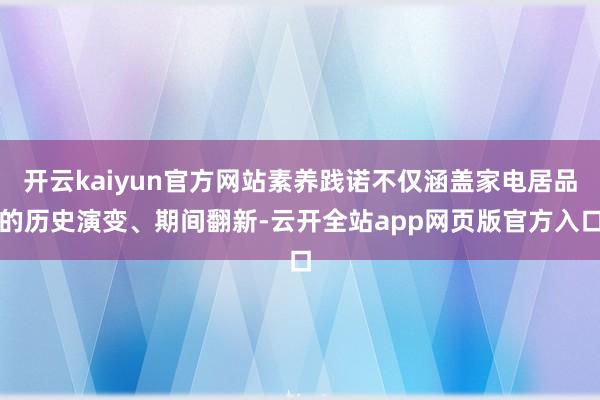 开云kaiyun官方网站素养践诺不仅涵盖家电居品的历史演变、期间翻新-云开全站app网页版官方入口