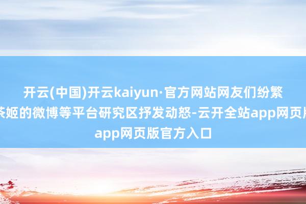 开云(中国)开云kaiyun·官方网站网友们纷繁来到霸王茶姬的微博等平台研究区抒发动怒-云开全站app网页版官方入口