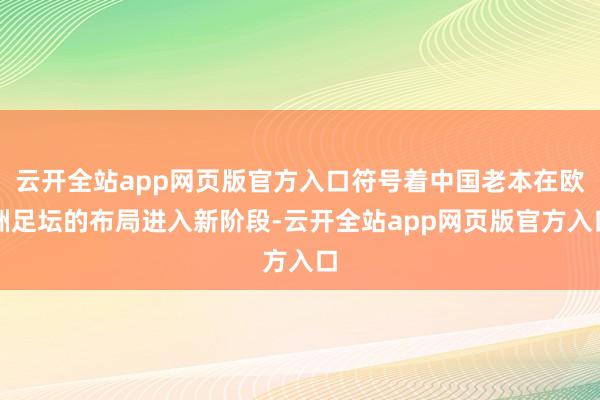 云开全站app网页版官方入口符号着中国老本在欧洲足坛的布局进入新阶段-云开全站app网页版官方入口