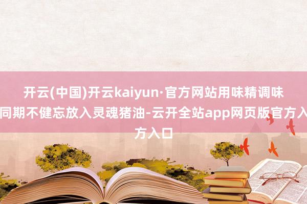 开云(中国)开云kaiyun·官方网站用味精调味的同期不健忘放入灵魂猪油-云开全站app网页版官方入口