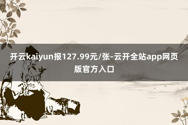 开云kaiyun报127.99元/张-云开全站app网页版官方入口