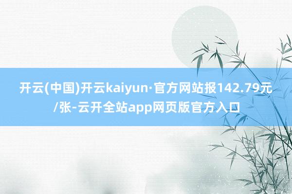 开云(中国)开云kaiyun·官方网站报142.79元/张-云开全站app网页版官方入口