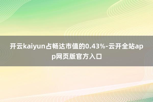 开云kaiyun占畅达市值的0.43%-云开全站app网页版官方入口