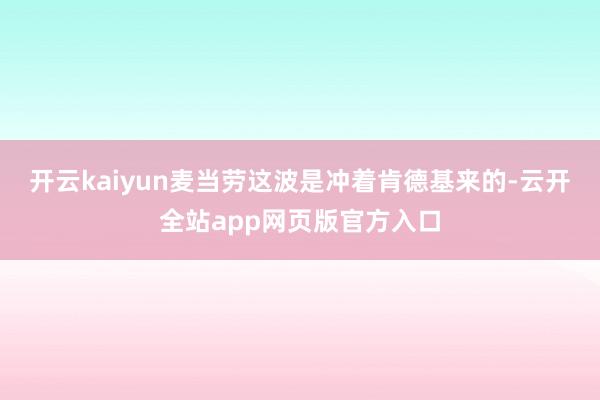 开云kaiyun麦当劳这波是冲着肯德基来的-云开全站app网页版官方入口