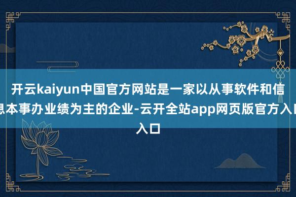 开云kaiyun中国官方网站是一家以从事软件和信息本事办业绩为主的企业-云开全站app网页版官方入口