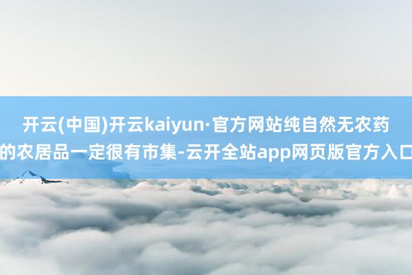 开云(中国)开云kaiyun·官方网站纯自然无农药的农居品一定很有市集-云开全站app网页版官方入口