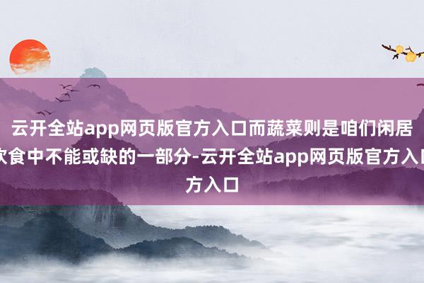 云开全站app网页版官方入口而蔬菜则是咱们闲居饮食中不能或缺的一部分-云开全站app网页版官方入口